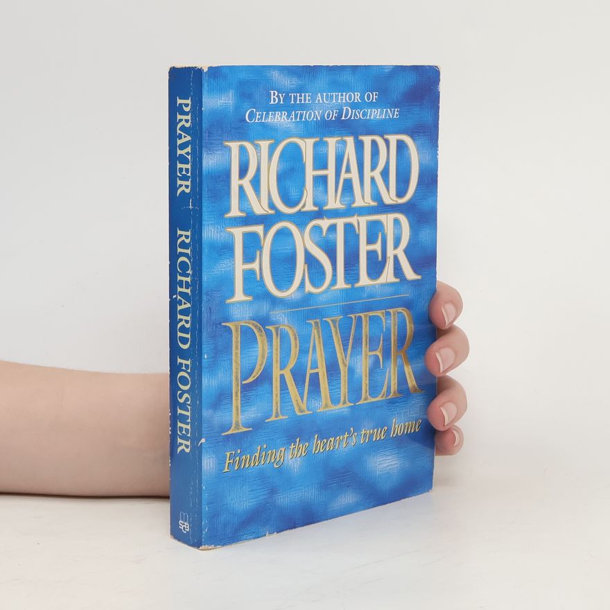Richard J. Foster Prayer. Finding the Heart's True Home