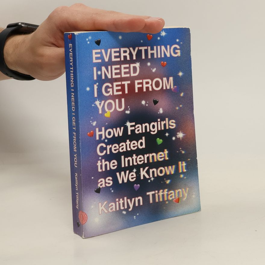 Kaitlyn Tiffany Everything I Need I Get from You: How Fangirls Created the Internet as We Know It
