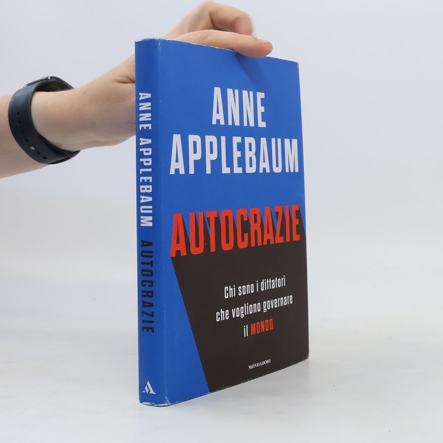 Anne Applebaum Autocrazie. Chi sono i dittatori che vogliono governare il mondo