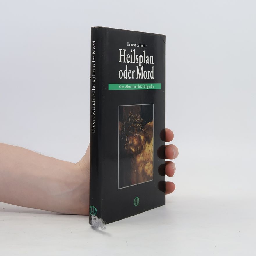 Ernest Schmitt Heilsplan oder Mord. Von Abraham bis Golgatha