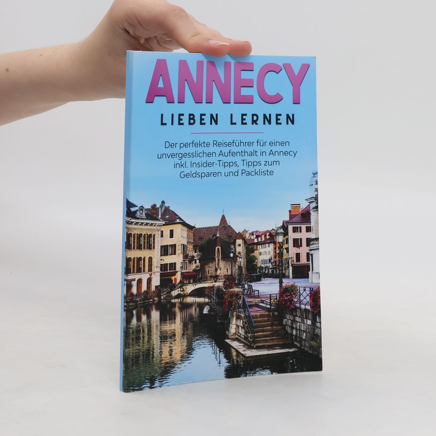 Tatjana Buchner Annecy lieben lernen: Der perfekte Reiseführer für einen unvergesslichen Aufenthalt in Annecy inkl. Insider-Tipps, Tipps zum Gel