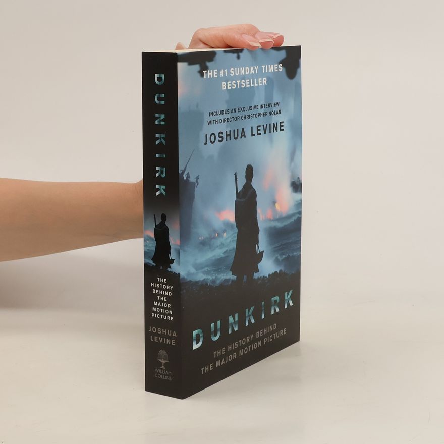 Joshua Levine Dunkirk : the history behind the major motion picture