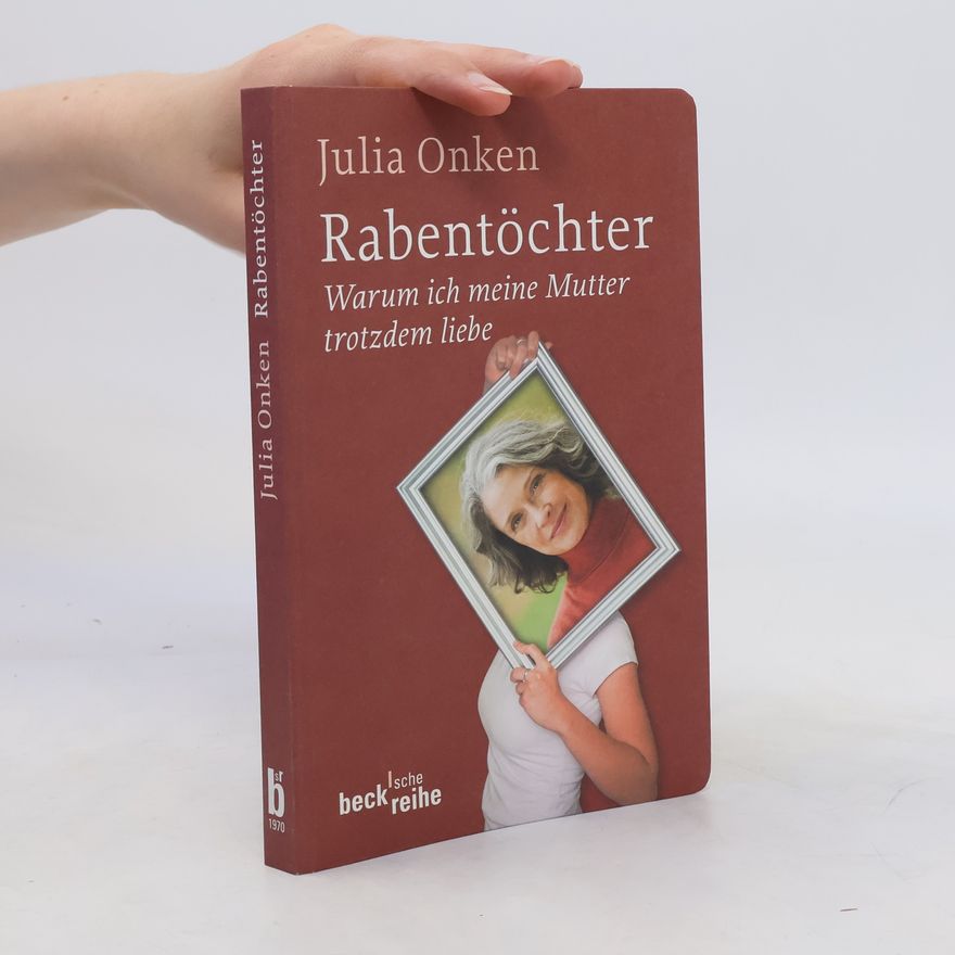 Julia Onken Rabentöchter. Weshalb ich meine Mutter trotzdem liebe