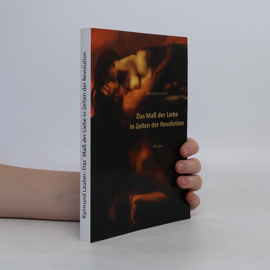 Raimund Lauber Das Maß der Liebe in Zeiten der Revolution
