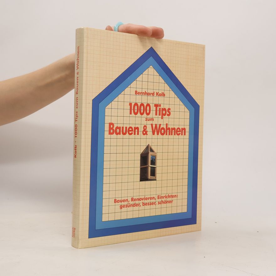 Bernhard Kolb 1000 Tips zum Bauen & Wohnen : Bauen, Renovieren, Einrichten: gesünder, besser, schöner