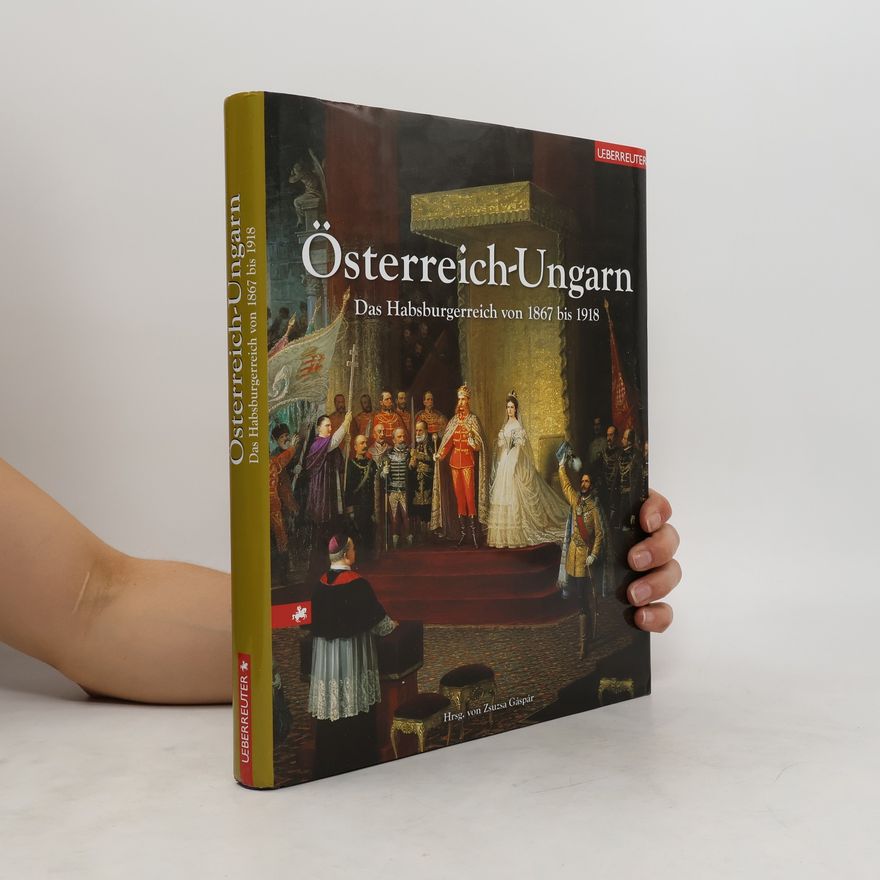 Katalin Balogh Österreich - Ungarn. Das Habsburgerreich von 1867 bis 1918