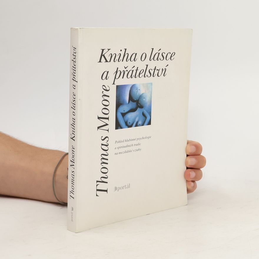 Thomas Moore Kniha o lásce a přátelství : pohled hlubinné psychologie a spirituálních tradic na mezilidské vztahy
