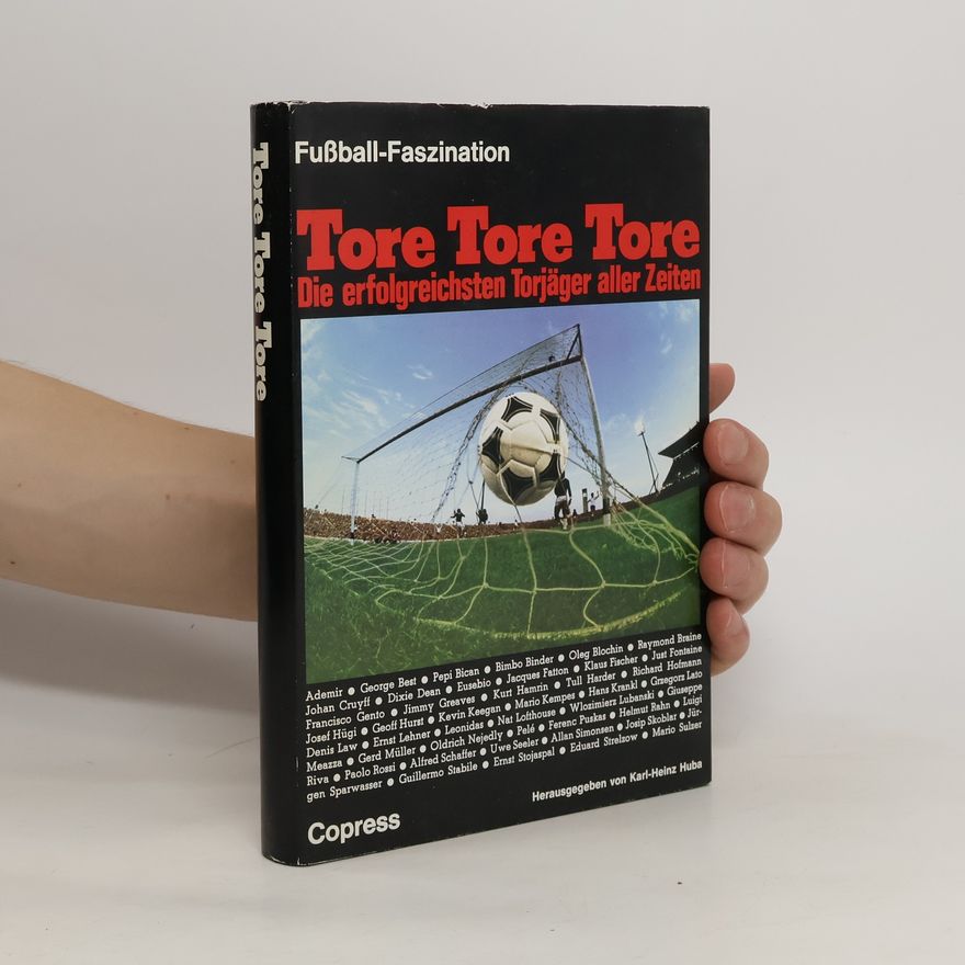 Karl Heinz Huba Tore Tore Tore. Die erfolgreichsten Torjäger aller Zeiten