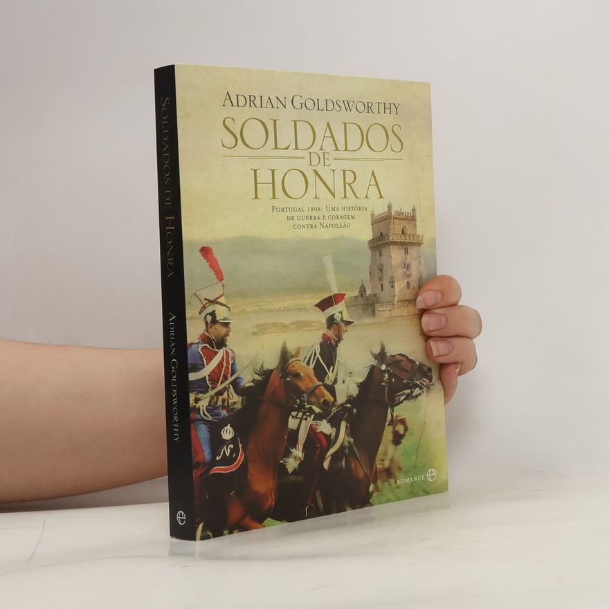 Adrian Goldsworthy Soldados de Honra. Portugal 1808. Uma História de Guerra e Coragem Contra Napoleão
