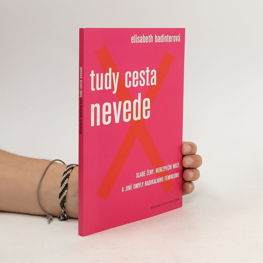 Élisabeth Badinter Tudy cesta nevede: slabé ženy, nebezpeční muži a jiné omyly radikálního feminismu