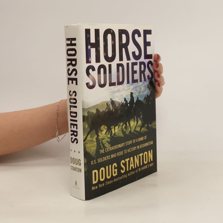 Doug Stanton Horse Soldiers: The Extraordinary Story of a Band of Us Soldiers Who Rode to Victory in Afghanistan