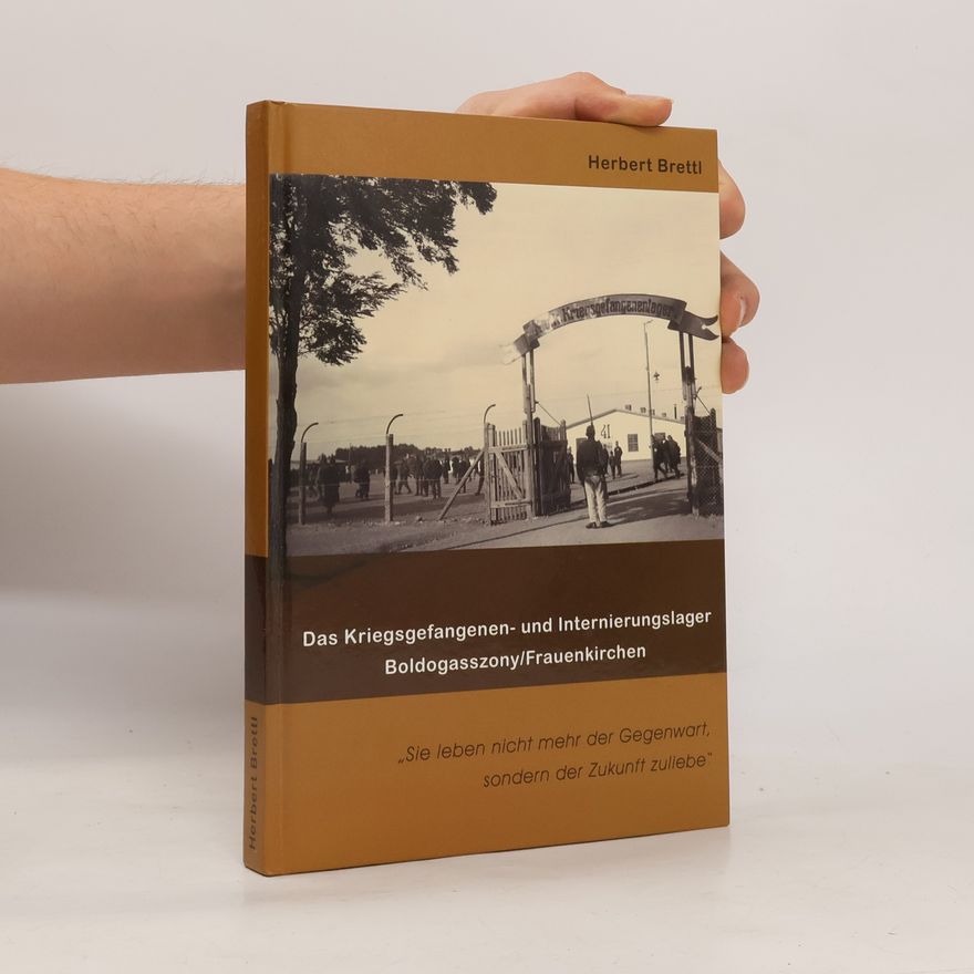 Herbert Brettl Das Kriegsgefangenen- und Internierungslager Boldogasszony/Frauenkirchen