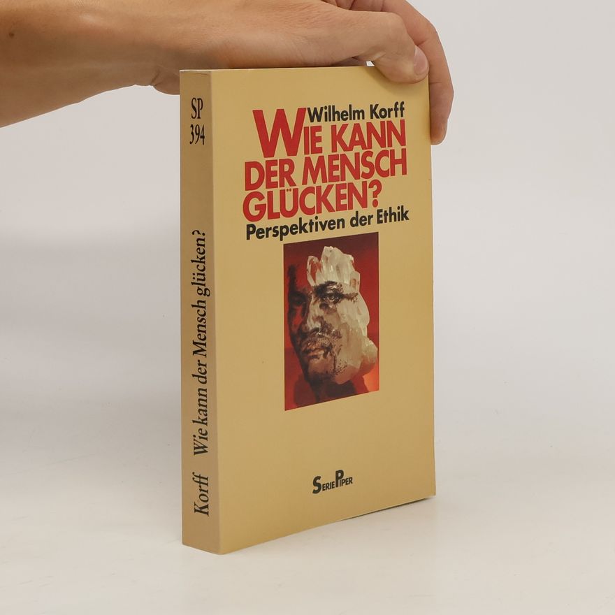 Wilhelm Korff Wie kann der Mensch glücken? Perspektiven der Ethik