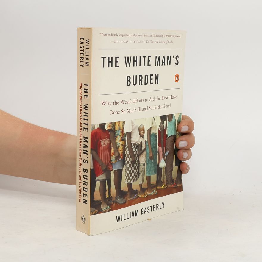 William Russell Easterly The white man's burden : why the West's efforts to aid the rest have done so much ill and so little good