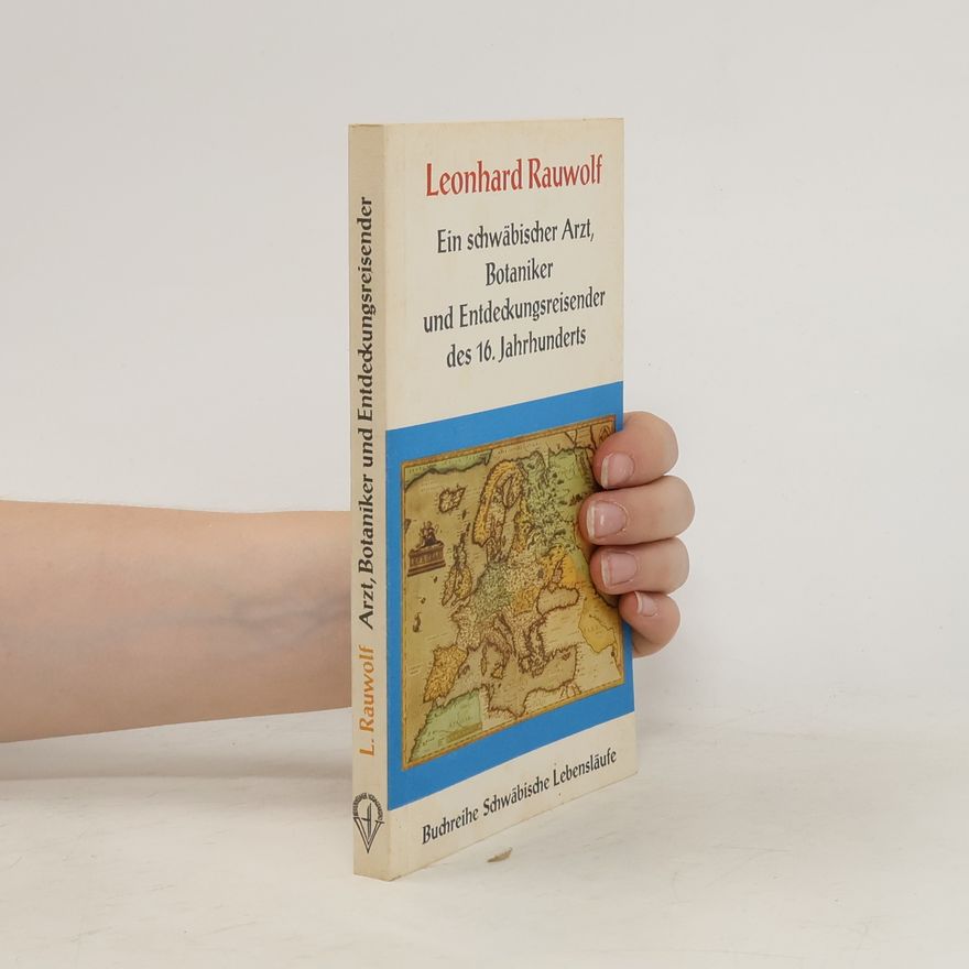 Leonhard Rauwolf Ein schwäbischer Arzt, Botaniker und Entdeckungsreisender des 16. Jahrhunderts