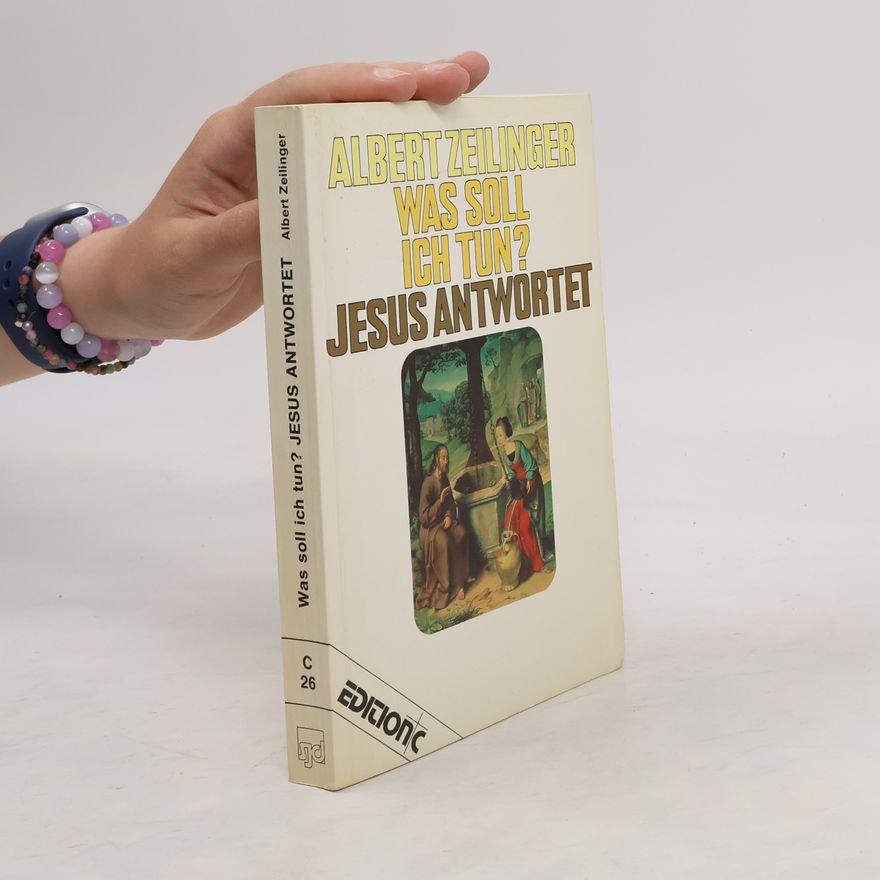 Albert Zeilinger Was soll ich tun? Jesus antwortet