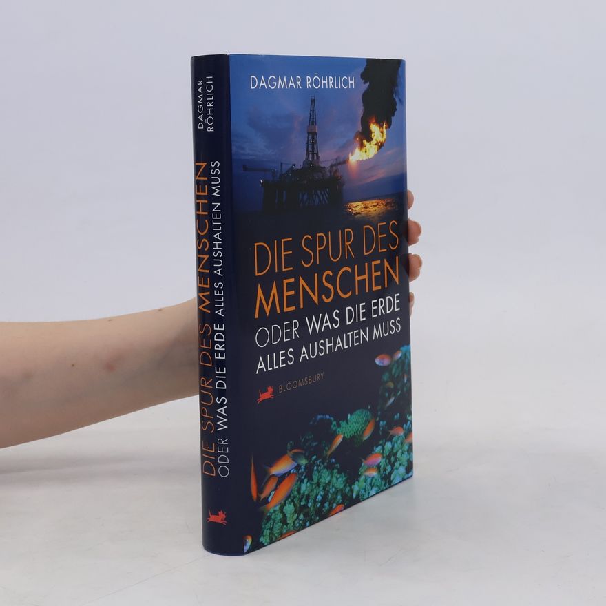 Dagmar Röhrlich Die Spur des Menschen oder was die Erde alles aushalten muss