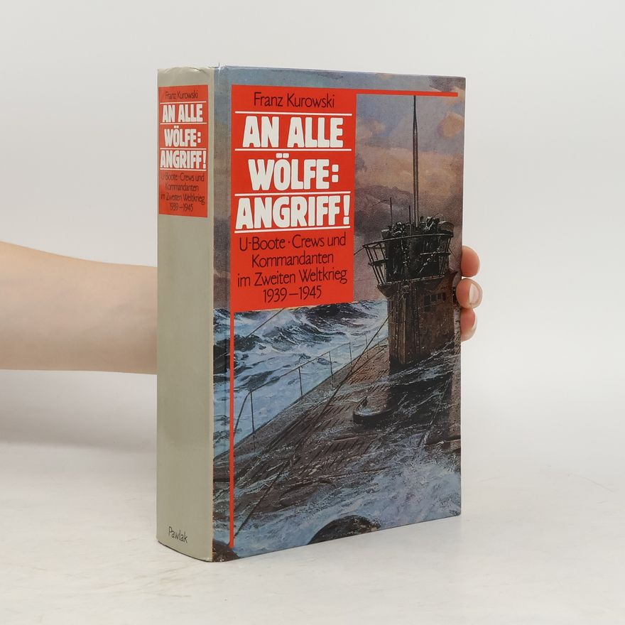 Franz Kurowski An alle Wölfe : Angriff! : U-Boote, Crews und Kommandanten im Zweiten Weltkrieg 1939-1945.
