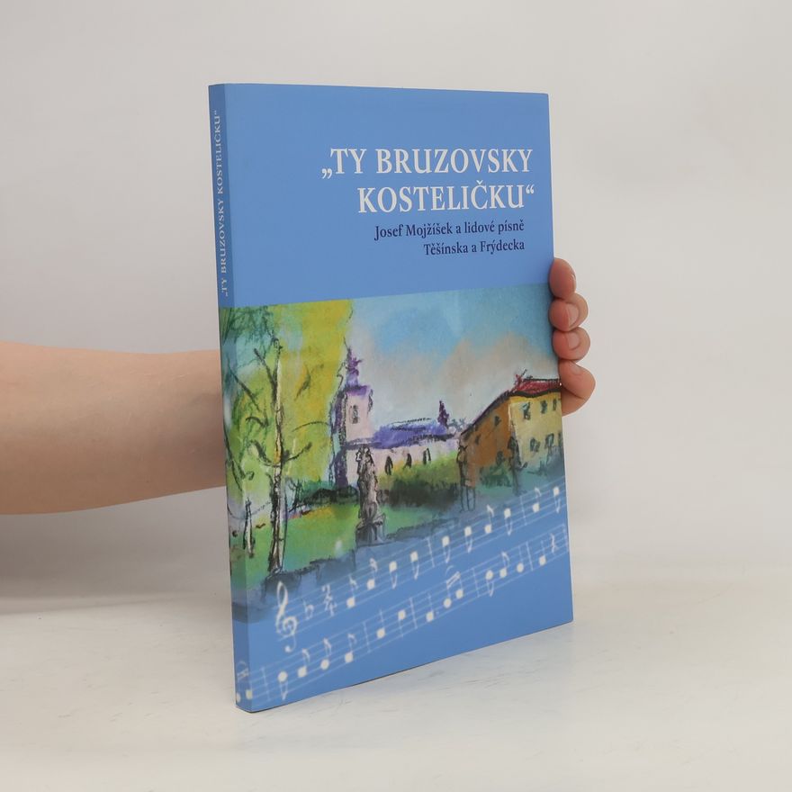 Antonín Kwaczek "Ty bruzovsky kosteličku" : Josef Mojžíšek a lidové písně Těšínska a Frýdecka