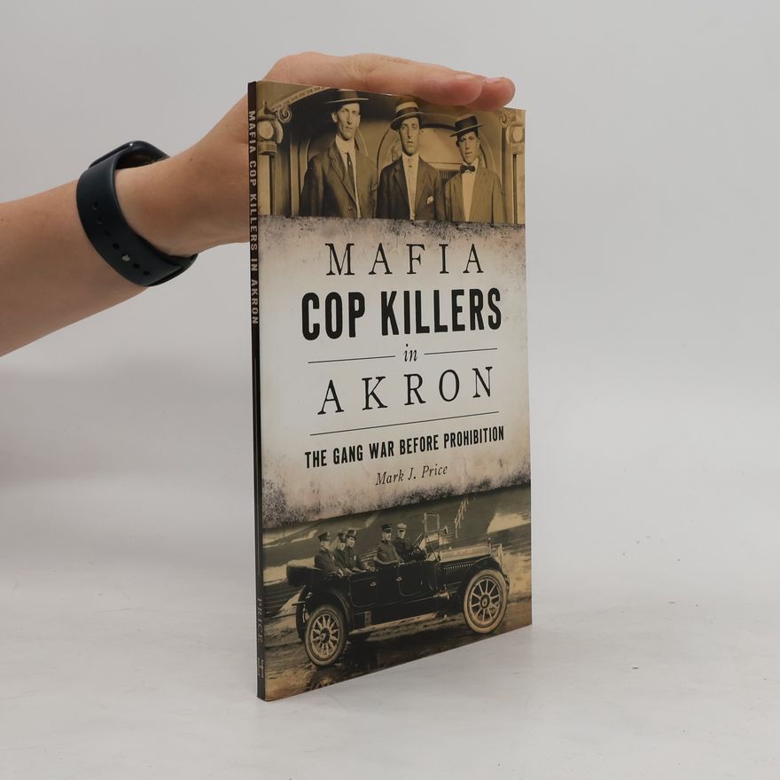 Mark J. Price Mafia Cop Killers in Akron: The Gang War Before Prohibition