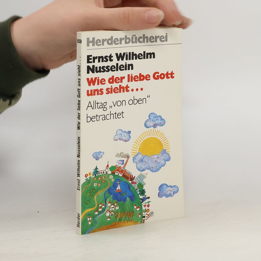Ernst W. Nusselein Wie der liebe Gott uns sieht . . .. Alltag 'von oben' betrachtet