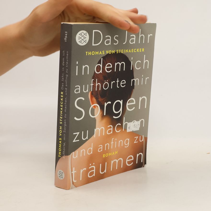 Thomas Steinaecker Das Jahr, in dem ich aufhörte, mir Sorgen zu machen, und anfing zu träumen