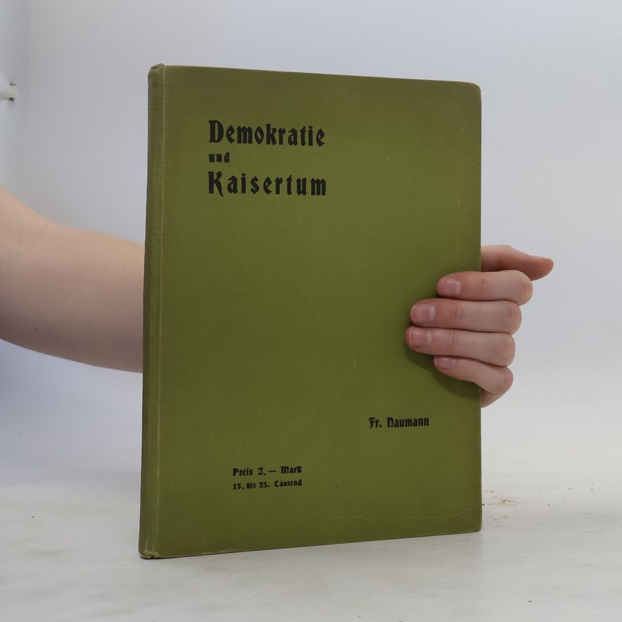 Friedrich Naumann Demokratie und Kaisertum. Ein Handbuch für innere Politik