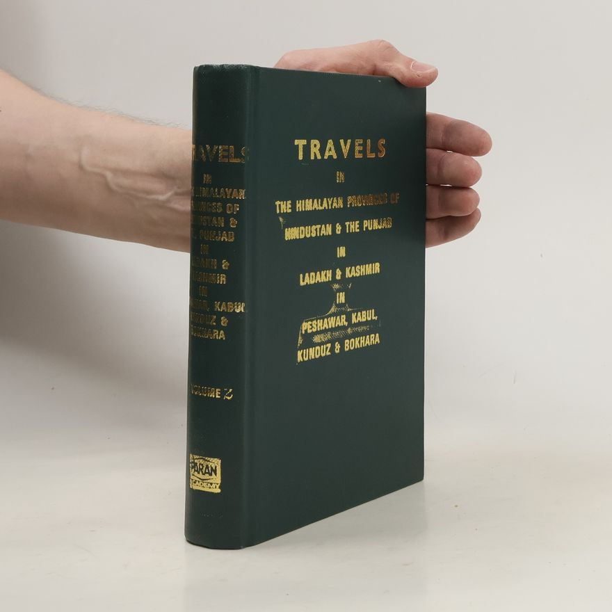 George Trebeck Travels in the Himalayan Provinces of Hindustan and the Panjab, in Ladakh and Kashmir, in Peshawar, Kabul, Kunduz, and Bokhara ...: From 1819 to 1825;