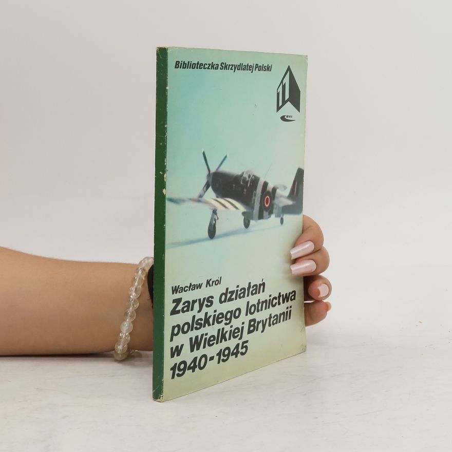 Wacław Król Zarys działań polskiego lotnictwa w Wielkiej Brytanii 1940-1945