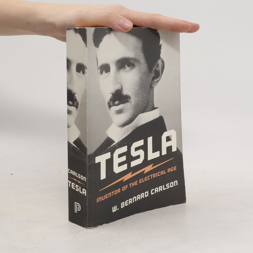 W. Bernard Carlson Tesla. Inventor of the Electrical Age.