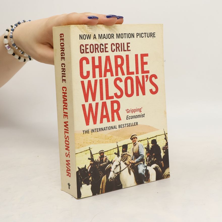 George Crile III Charlie Wilson's War. The Story of the Largest Covert Operation in History