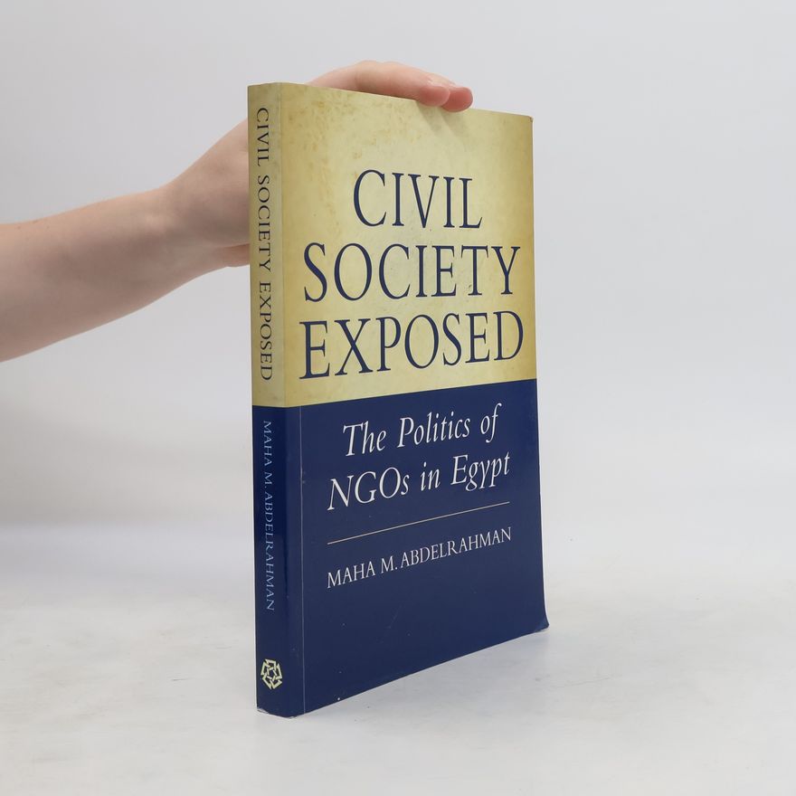 Maha M. Abdelrahman Civil Society Exposed. The Politics of NGOs in Egypt