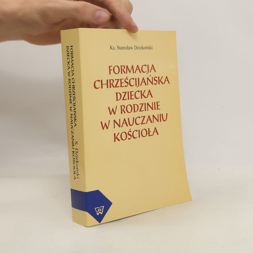 Stanisław Krzysztof Dziekoński Formacja chrześcijańska dziecka w rodzinie w nauczaniu Kościoła
