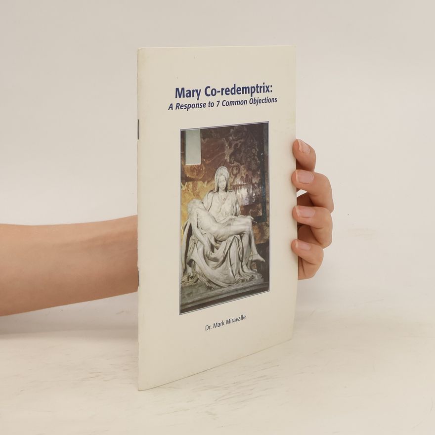 Mark I. Miravalle Mary Co-redemptrix: a response to 7 common objections
