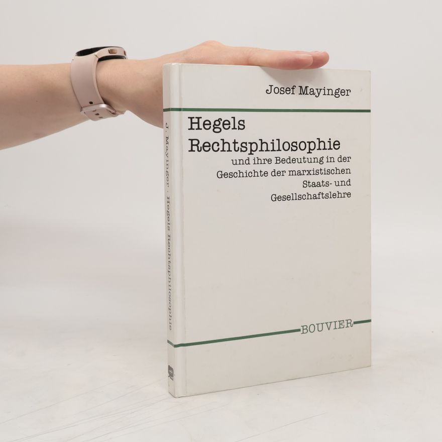 Josef Mayinger Hegels "Rechtsphilosophie" und ihre Bedeutung in der Geschichte der marxistischen Staats- und Gesellschaftslehre
