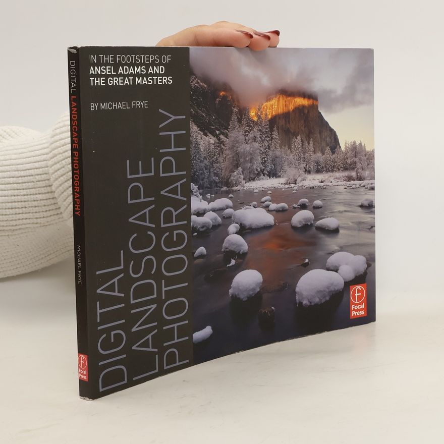Michael Frye Digital Landscape Photography. In the Footsteps of Ansel Adams and the Great Masters