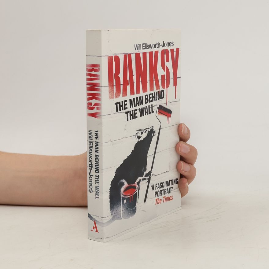 Will EllsworthJones Banksy. The Man Behind the Wall