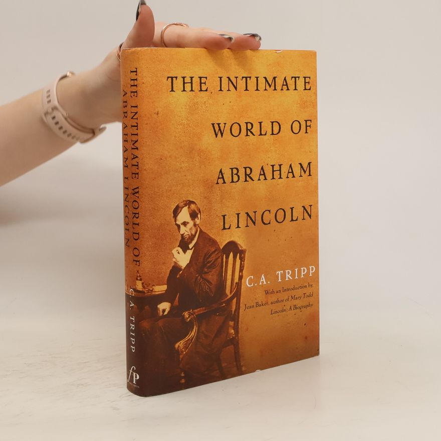 C. A. Tripp The Intimate World of Abraham Lincoln