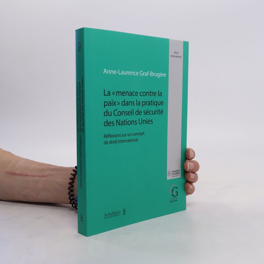 Anne-Laurence Graf-Brugère La « menace contre la paix » dans la pratique du conseil de sécurité des Nations Unies