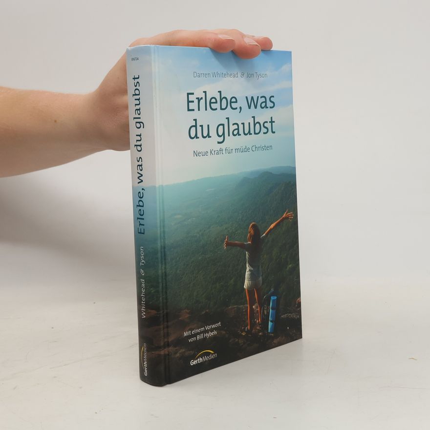 Darren Whitehead Erlebe, was du glaubst. Neue Kraft für müde Christen.. Mit e. Vorw. v. Bill Hybels