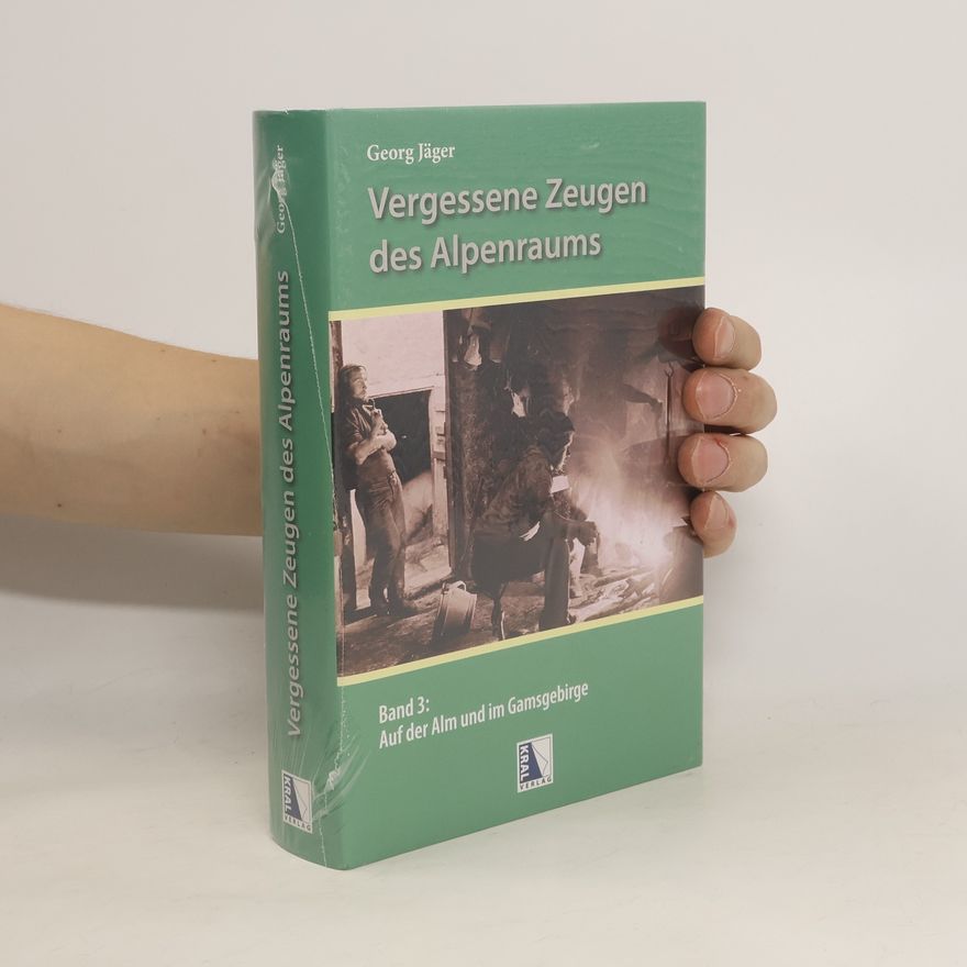 Georg Jäger Vergessene Zeugen des Alpenraums. Auf der Alm und im Gamsgebirge