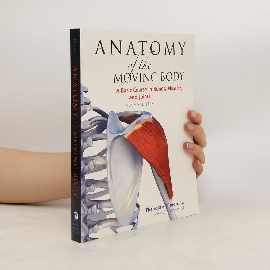 Theodore Jr. Dimon Anatomy of the moving body : a basic course in bones, muscles, and joints