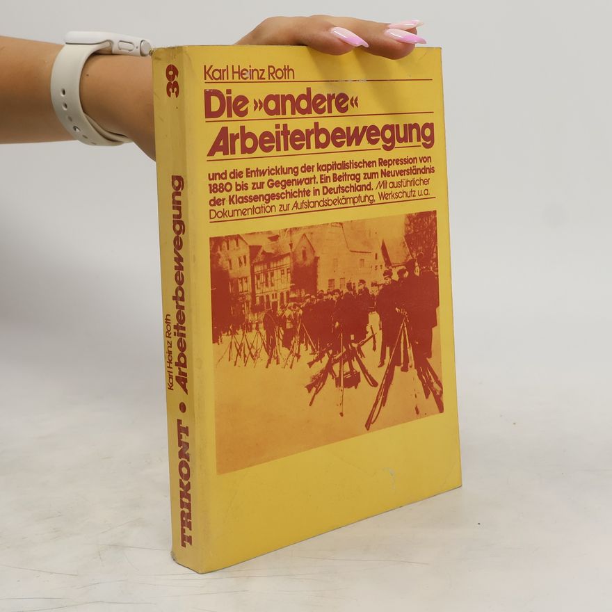 Karl Heinz Roth Die andere Arbeiterbewegung und die Entwicklung der kapitalistischen Repression von 1880 [achtzehnhundertachtzig] bis zur Gegenwart