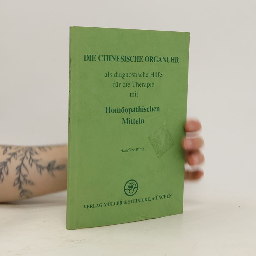 Anneliese Wittig Die chinesische Organuhr als diagnostische Hilfe für die Therapie mit homöopathischen Mitteln