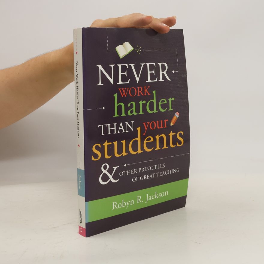 Robyn R. Jackson Never Work Harder Than Your Students & Other Principles of Great Teaching
