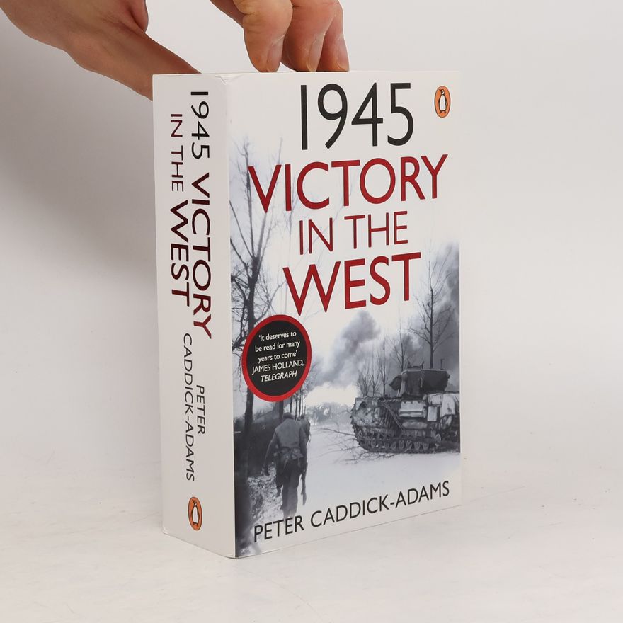 Peter Caddick-Adams 1945: Victory in the West