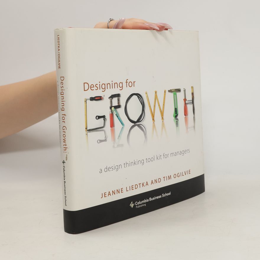 Tim Ogilvie Designing for Growth : a Design Thinking Tool Kit for Managers