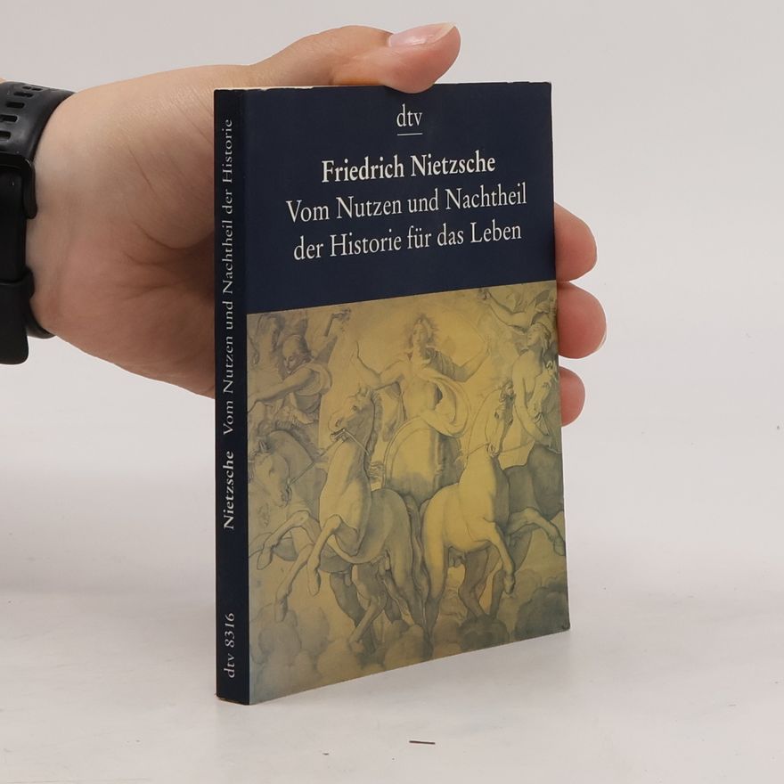 Friedrich Nietzsche Vom Nutzen und Nachtheil der Historie für das Leben