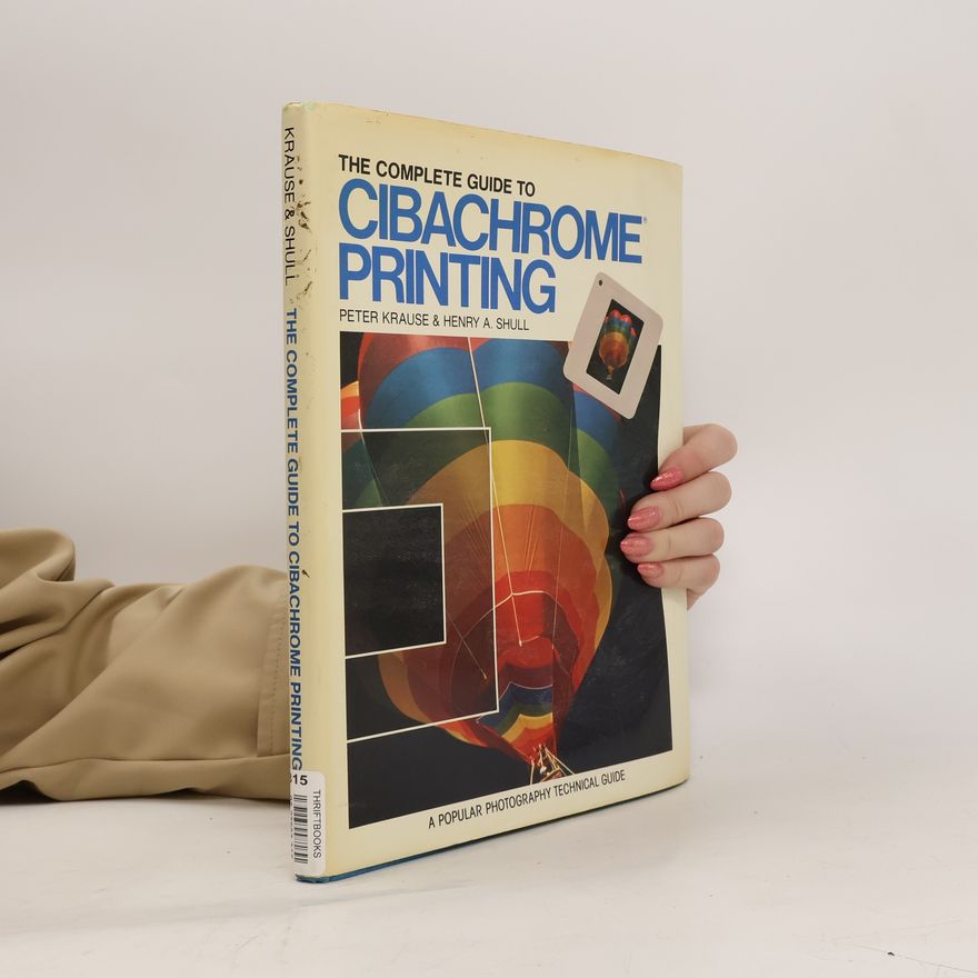 Henry A. Shull The Complete Guide to Cibachrome Printing