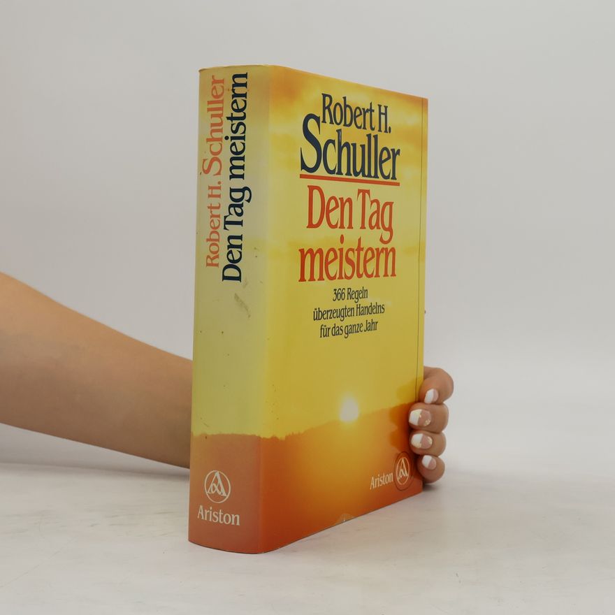 Robert Harold Schuller Den Tag meistern. 366 Regeln überzeugten Handelns für das ganze Jahr